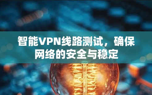 智能VPN线路测试,确保网络的安全与稳定 智能VPN线路测试,确保网络的安全与稳定