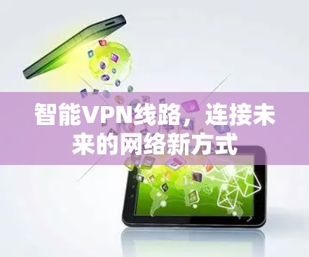 智能VPN线路,连接未来的网络新方式 智能VPN线路,连接未来的网络新方式