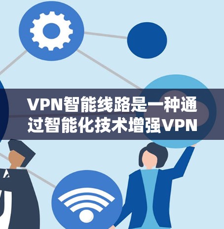 VPN智能线路是一种通过智能化技术增强VPN功能的网络基础设施,旨在提高数据传输的安全性和用户体验。以下是对该主题的详细总结 VPN智能线路是一种通过智能化技术增强VPN功能的网络基础设施,旨在提高数据传输的安全性和用户体验。以下是对该主题的详细总结