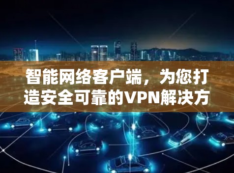 智能网络客户端,为您打造安全可靠的VPN解决方案 智能网络客户端,为您打造安全可靠的VPN解决方案
