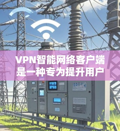 VPN智能网络客户端是一种专为提升用户VPN体验而设计的应用程序,旨在提供更智能、更安全的网络连接解决方案。以下是一些推荐的VPN智能网络客户端及其特点 VPN智能网络客户端是一种专为提升用户VPN体验而设计的应用程序,旨在提供更智能、更安全的网络连接解决方案。以下是一些推荐的VPN智能网络客户端及其特点