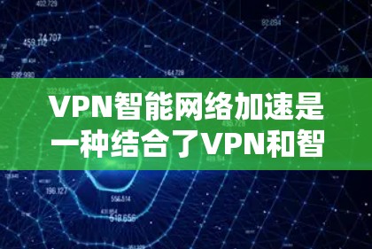 VPN智能网络加速是一种结合了VPN和智能网络技术的解决方案,旨在提升数据传输的速度和安全性。以下是对其工作的详细总结 VPN智能网络加速是一种结合了VPN和智能网络技术的解决方案,旨在提升数据传输的速度和安全性。以下是对其工作的详细总结