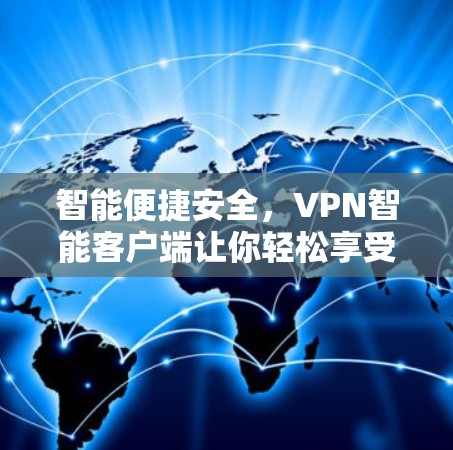 智能便捷安全，VPN智能客户端让你轻松享受VPN体验