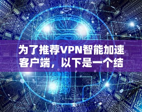 为了推荐VPN智能加速客户端，以下是一个结构化的总结和推荐