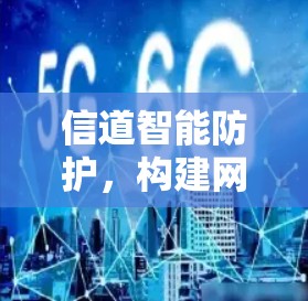 信道智能防护，构建网络安全防护网络