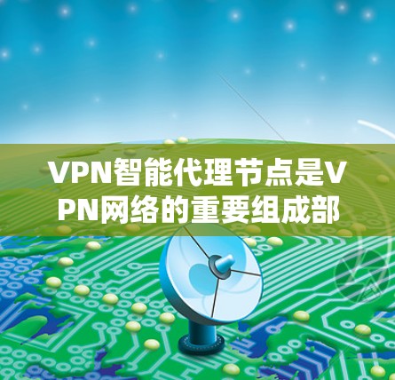 VPN智能代理节点是VPN网络的重要组成部分，负责处理用户请求和管理网络服务。以下是对该概念的详细介绍