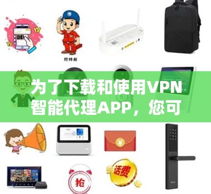 为了下载和使用VPN智能代理APP，您可以按照以下步骤操作