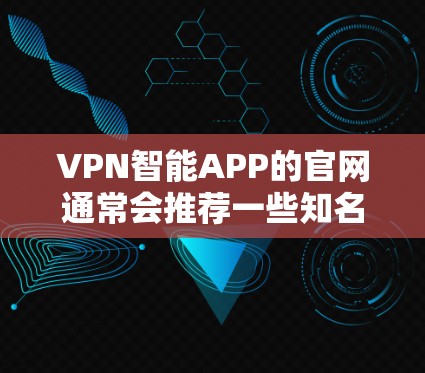 VPN智能APP的官网通常会推荐一些知名的VPN服务站，这些网站提供了多种VPN选项供用户选择。以下是几个知名的VPN网站