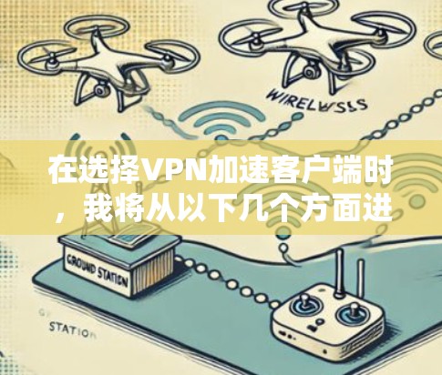 在选择VPN加速客户端时，我将从以下几个方面进行综合考虑