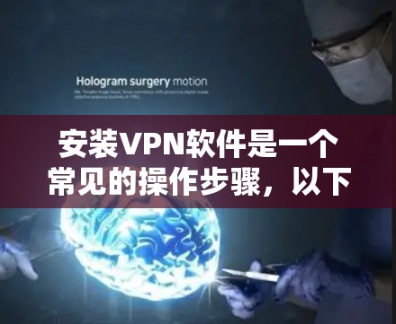 安装VPN软件是一个常见的操作步骤，以下是一些通用的步骤，适用于大多数VPN软件