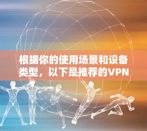根据你的使用场景和设备类型，以下是推荐的VPNAPP