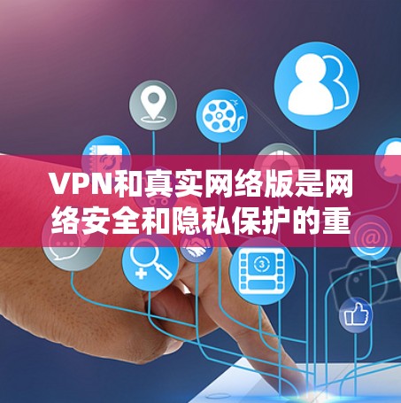 VPN和真实网络版是网络安全和隐私保护的重要概念。以下是关于真实网络版的几种推荐，以及VPN和真实网络版的区别
