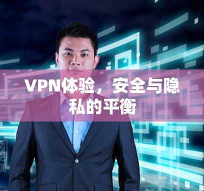 VPN体验，安全与隐私的平衡