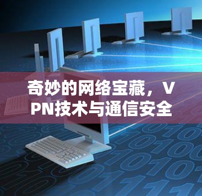 奇妙的网络宝藏，VPN技术与通信安全的深度融合
