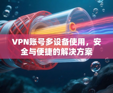 VPN账号多设备使用,安全与便捷的解决方案 VPN账号多设备使用,安全与便捷的解决方案