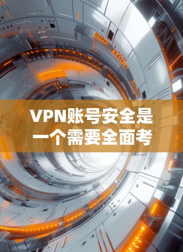 VPN账号安全是一个需要全面考虑的问题,以下是详细的步骤和建议 VPN账号安全是一个需要全面考虑的问题,以下是详细的步骤和建议