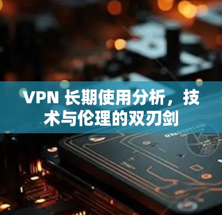 VPN 长期使用分析，技术与伦理的双刃剑