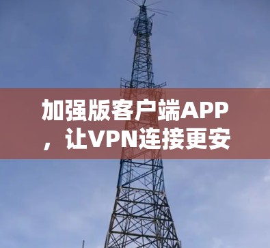 加强版客户端APP，让VPN连接更安全可靠