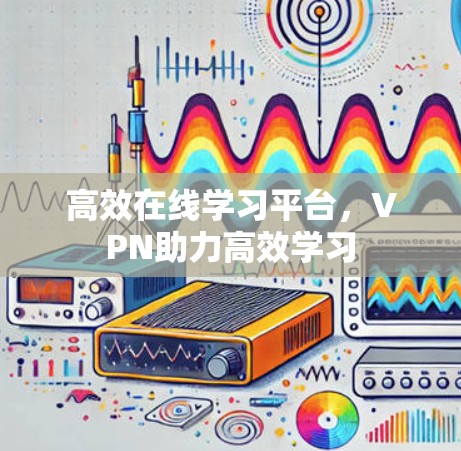 高效在线学习平台，VPN助力高效学习
