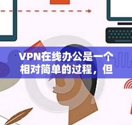 VPN在线办公是一个相对简单的过程，但需要一些基本的技能和知识。以下是一个分步指南，帮助你轻松掌握VPN的基本使用方法