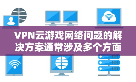 VPN云游戏网络问题的解决方案通常涉及多个方面,包括网络设置、服务器选择、VPN设备管理以及恶意软件防护。以下是一些具体的步骤和建议,帮助您解决这些网络问题 VPN云游戏网络问题的解决方案通常涉及多个方面,包括网络设置、服务器选择、VPN设备管理以及恶意软件防护。以下是一些具体的步骤和建议,帮助您解决这些网络问题