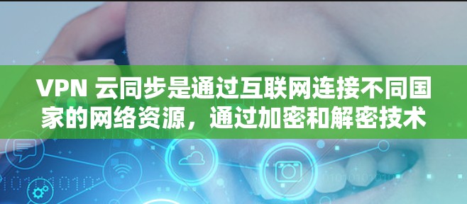 VPN 云同步是通过互联网连接不同国家的网络资源，通过加密和解密技术，将服务器上的数据同步到本地设备，允许用户在本地使用这些数据。以下是对 VPN 云同步的详细步骤和分析