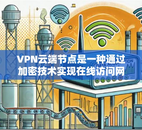 VPN云端节点是一种通过加密技术实现在线访问网络设备的协议，共有以下关键特点