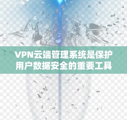 VPN云端管理系统是保护用户数据安全的重要工具，主要通过防火墙和加密技术实现数据传输。以下是关于VPN系统的详细指南