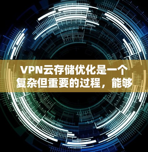 VPN云存储优化是一个复杂但重要的过程，能够帮助用户高效、安全地管理他们的数据。以下是一些优化VPN云存储的关键步骤和建议