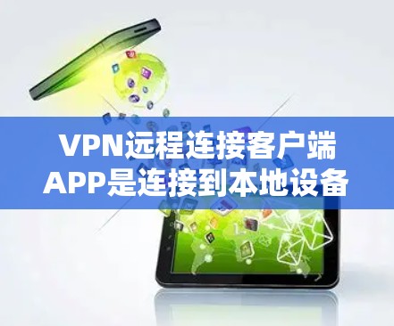 VPN远程连接客户端APP是连接到本地设备的VPN服务，提供安全的网络连接功能。以下是对这些客户端APP的详细总结