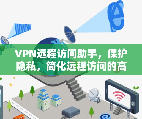 VPN远程访问助手，保护隐私，简化远程访问的高效工具