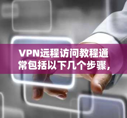 VPN远程访问教程通常包括以下几个步骤，您可以参考以下内容
