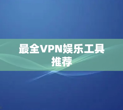 最全VPN娱乐工具推荐