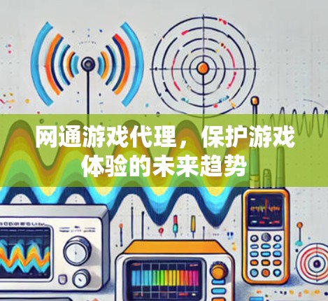 网通游戏代理，保护游戏体验的未来趋势