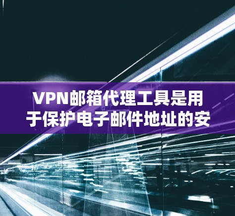 VPN邮箱代理工具是用于保护电子邮件地址的安全性的网络服务，通过VPN将您的邮箱地址加密或从特定网站获取，从而防止被攻击或反向工程。以下是详细的步骤和考虑因素