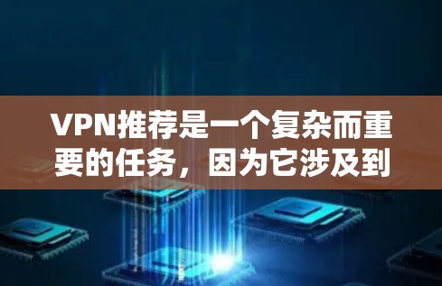 VPN推荐是一个复杂而重要的任务，因为它涉及到安全、费用、功能以及用户的具体需求。以下是一些全面且详细的VPN推荐，帮助你根据自己的情况选择合适的VPN服务