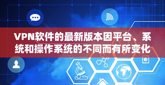 VPN软件的最新版本因平台、系统和操作系统的不同而有所变化，以下是几个常见的VPN软件及其最新版本推荐