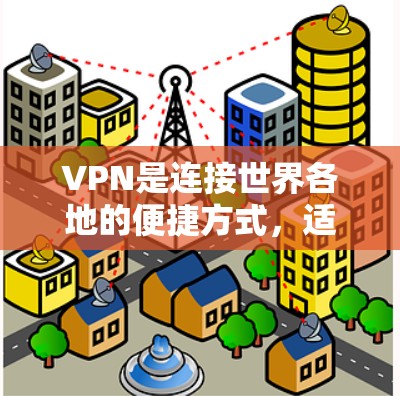 VPN是连接世界各地的便捷方式，适合不同的人群选择。以下是一些综合考虑因素和推荐 VPN 套件的建议