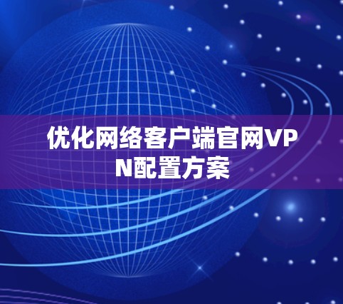 优化网络客户端官网VPN配置方案