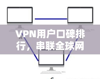 VPN用户口碑排行，串联全球网络，构建安全网络空间