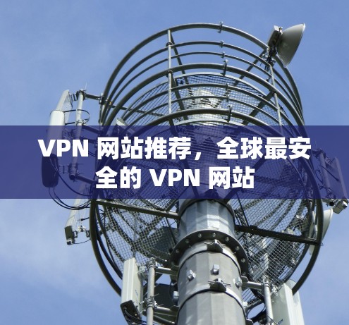 VPN 网站推荐，全球最安全的 VPN 网站