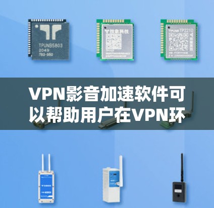 VPN影音加速软件可以帮助用户在VPN环境下更快地下载和观看视频，尤其是在需要大量视频下载或分享的时候。这些软件通常会通过加速技术将视频下载到本地存储，从而避免在VPN中因速度慢而延误用户体验