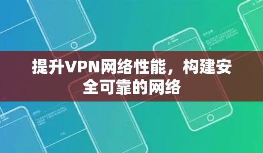 提升VPN网络性能，构建安全可靠的网络