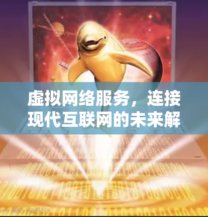 虚拟网络服务，连接现代互联网的未来解决方案