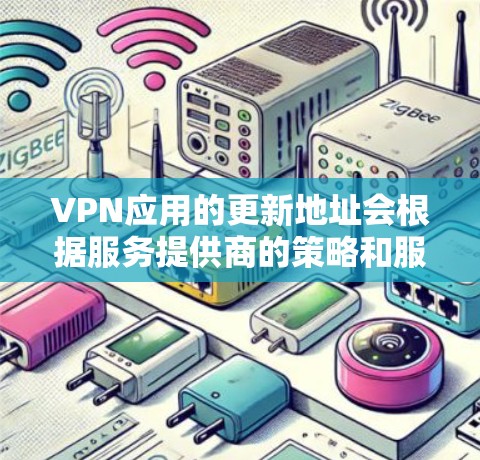 VPN应用的更新地址会根据服务提供商的策略和服务器配置有所不同。以下是一些常见的VPN应用更新的途径和位置，帮助您获取最新的信息