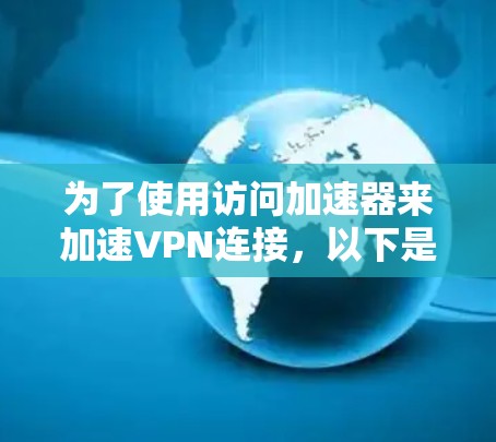 为了使用访问加速器来加速VPN连接，以下是一些步骤性的指南