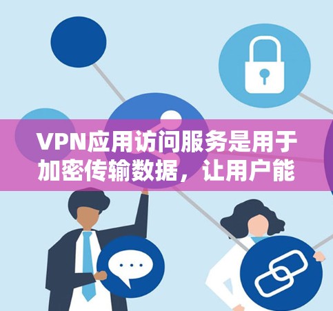 VPN应用访问服务是用于加密传输数据，让用户能够从国外的服务器访问本地服务器，以安全和方便地进行网络访问。以下是对VPN应用访问服务的详细说明