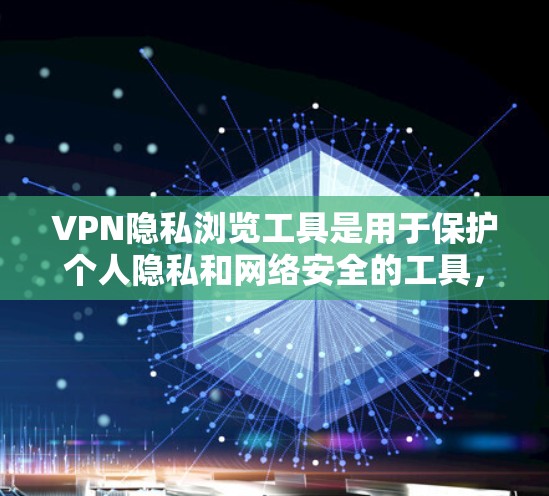 VPN隐私浏览工具是用于保护个人隐私和网络安全的工具，允许用户访问特定的网络资源或服务，但必须遵守相关隐私政策和条款。以下是关于VPN隐私浏览工具的详细指南