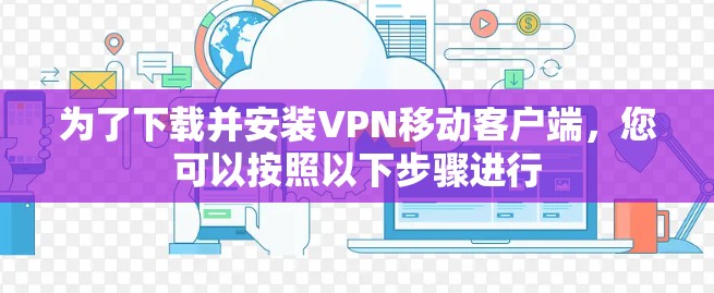 为了下载并安装VPN移动客户端,您可以按照以下步骤进行 为了下载并安装VPN移动客户端,您可以按照以下步骤进行
