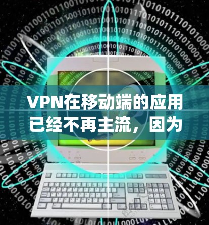 VPN在移动端的应用已经不再主流，因为移动设备的网络和信号条件不如 desktop 版本稳定。不过，如果你有需要使用VPN的打算，以下是几种推荐的VPN在移动端的应用